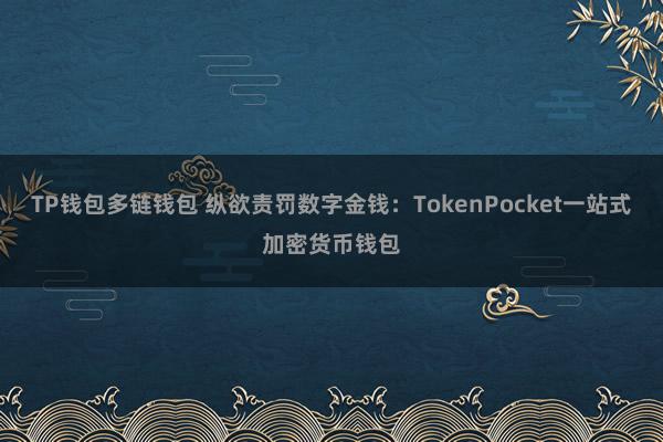 TP钱包多链钱包 纵欲责罚数字金钱：TokenPocket一站式加密货币钱包