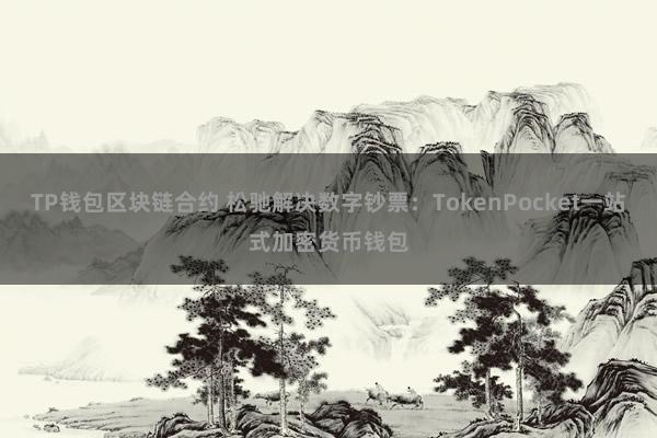 TP钱包区块链合约 松驰解决数字钞票：TokenPocket一站式加密货币钱包